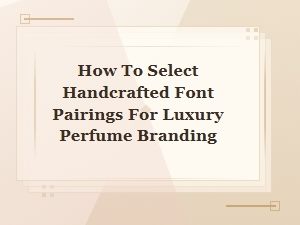 Selecting Font Pairings for Luxury Perfume Brands